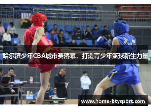 哈尔滨少年CBA城市赛落幕，打造青少年篮球新生力量
