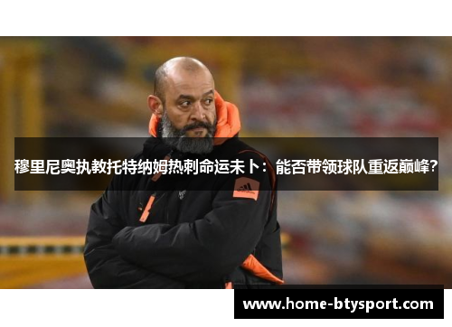 穆里尼奥执教托特纳姆热刺命运未卜：能否带领球队重返巅峰？