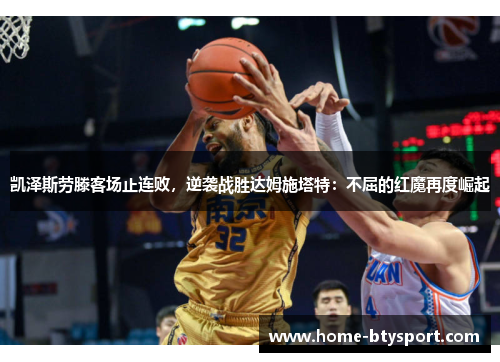 凯泽斯劳滕客场止连败，逆袭战胜达姆施塔特：不屈的红魔再度崛起