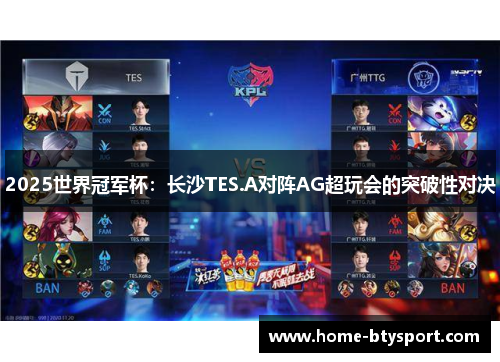 2025世界冠军杯：长沙TES.A对阵AG超玩会的突破性对决
