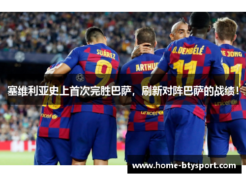 塞维利亚史上首次完胜巴萨，刷新对阵巴萨的战绩！